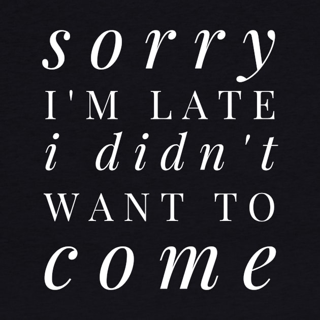 Sorry I'm late I didn't want to come - funny white text design for antisocial people by BlueLightDesign